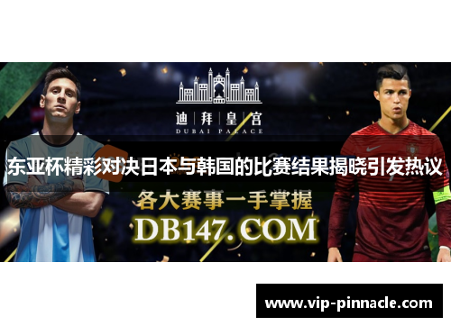 东亚杯精彩对决日本与韩国的比赛结果揭晓引发热议