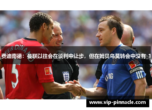 费迪南德：曼联以往会在谈判中让步，但在姆贝乌莫转会中没有_1